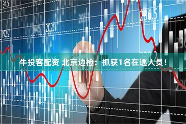 牛投客配资 北京边检：抓获1名在逃人员！