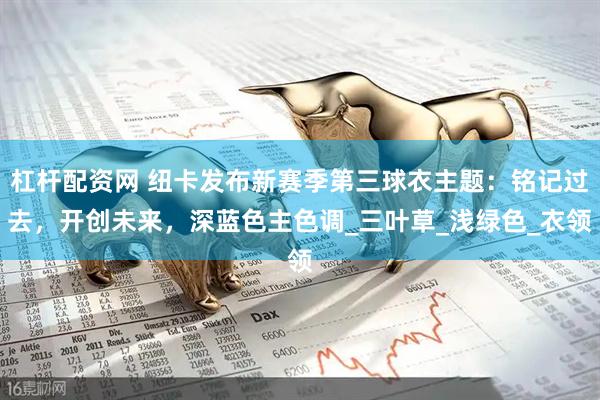 杠杆配资网 纽卡发布新赛季第三球衣主题：铭记过去，开创未来，深蓝色主色调_三叶草_浅绿色_衣领