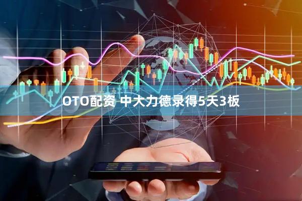 OTO配资 中大力德录得5天3板