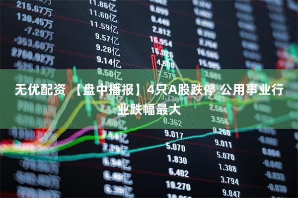 无优配资 【盘中播报】4只A股跌停 公用事业行业跌幅最大