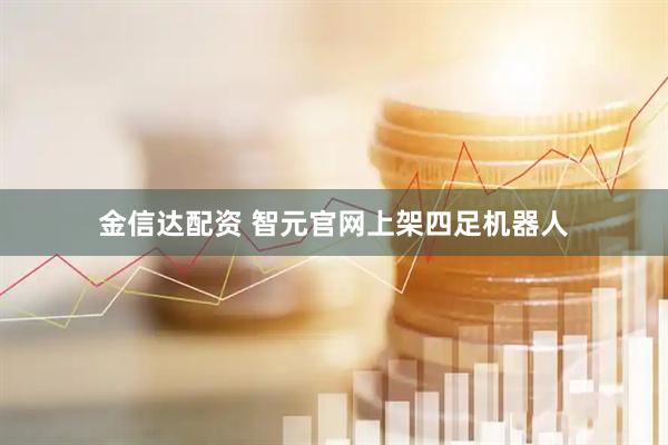 金信达配资 智元官网上架四足机器人
