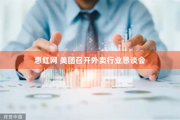 惠红网 美团召开外卖行业恳谈会