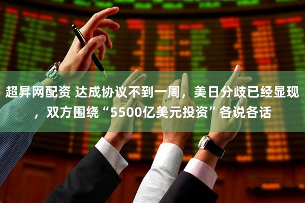 超昇网配资 达成协议不到一周，美日分歧已经显现，双方围绕“5500亿美元投资”各说各话