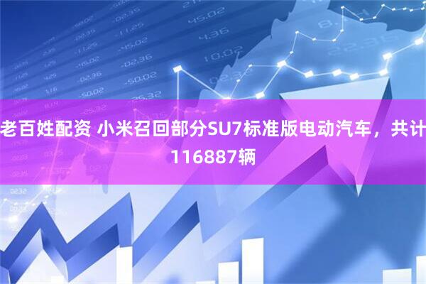 老百姓配资 小米召回部分SU7标准版电动汽车，共计116887辆