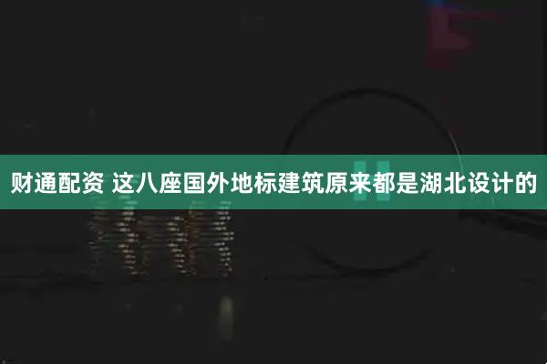 财通配资 这八座国外地标建筑原来都是湖北设计的