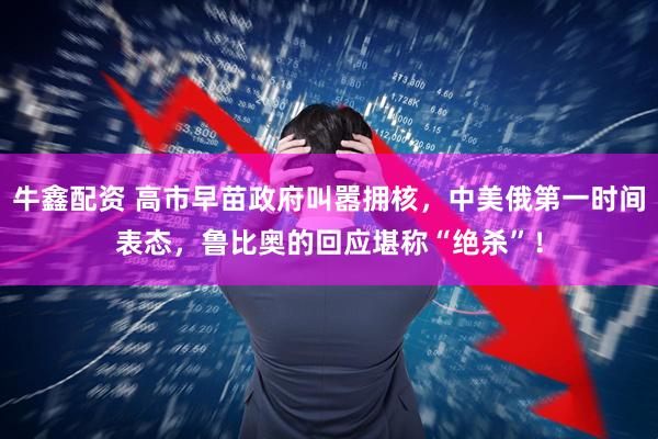 牛鑫配资 高市早苗政府叫嚣拥核，中美俄第一时间表态，鲁比奥的回应堪称“绝杀”！