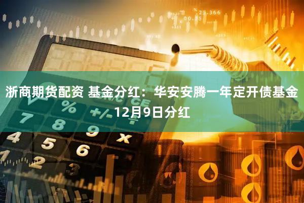 浙商期货配资 基金分红:华安安腾一年定开债基金12月9日分红