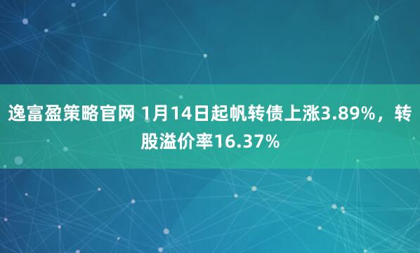 逸富盈策略官网 1月14日起帆转债上涨3.89%，转股溢价率16.37%