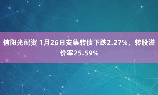 信阳光配资 1月26日安集转债下跌2.27%，转股溢价率25.59%