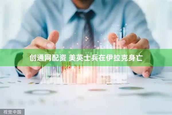 创通网配资 美英士兵在伊拉克身亡